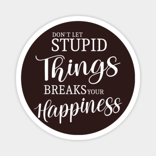 Don’t let stupid things break your happiness Magnet